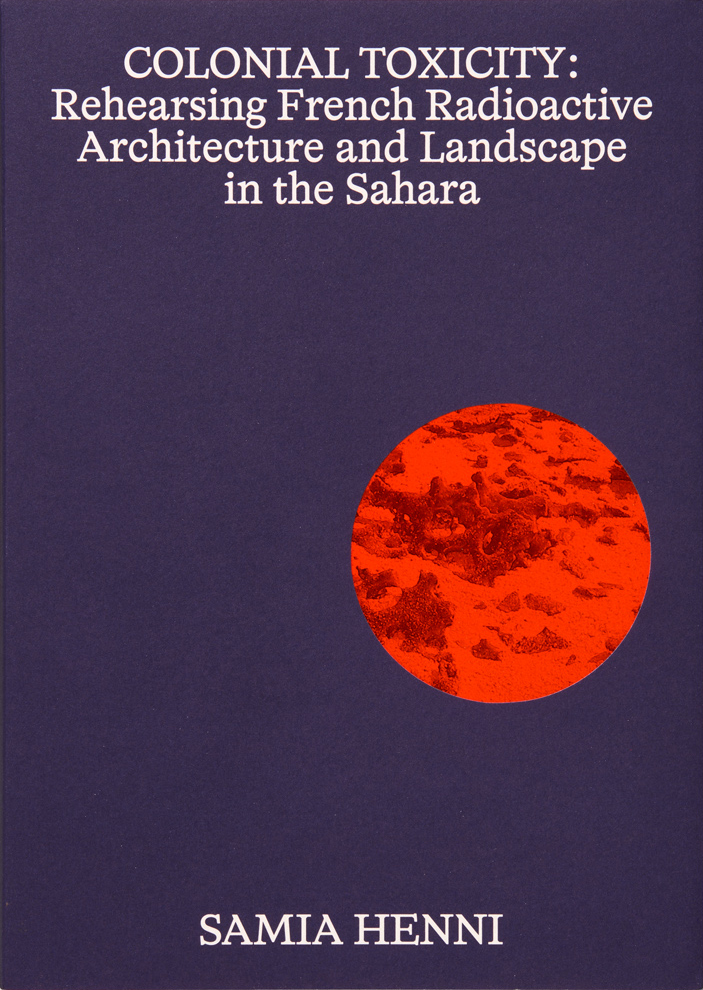Colonial Toxicity: Rehearsing French Radioactive Architecture and Landscape in the Sahara. Amsterdam: If I Can’t Dance and Framer Framed; Zurich: edition fink, 2024, 2025